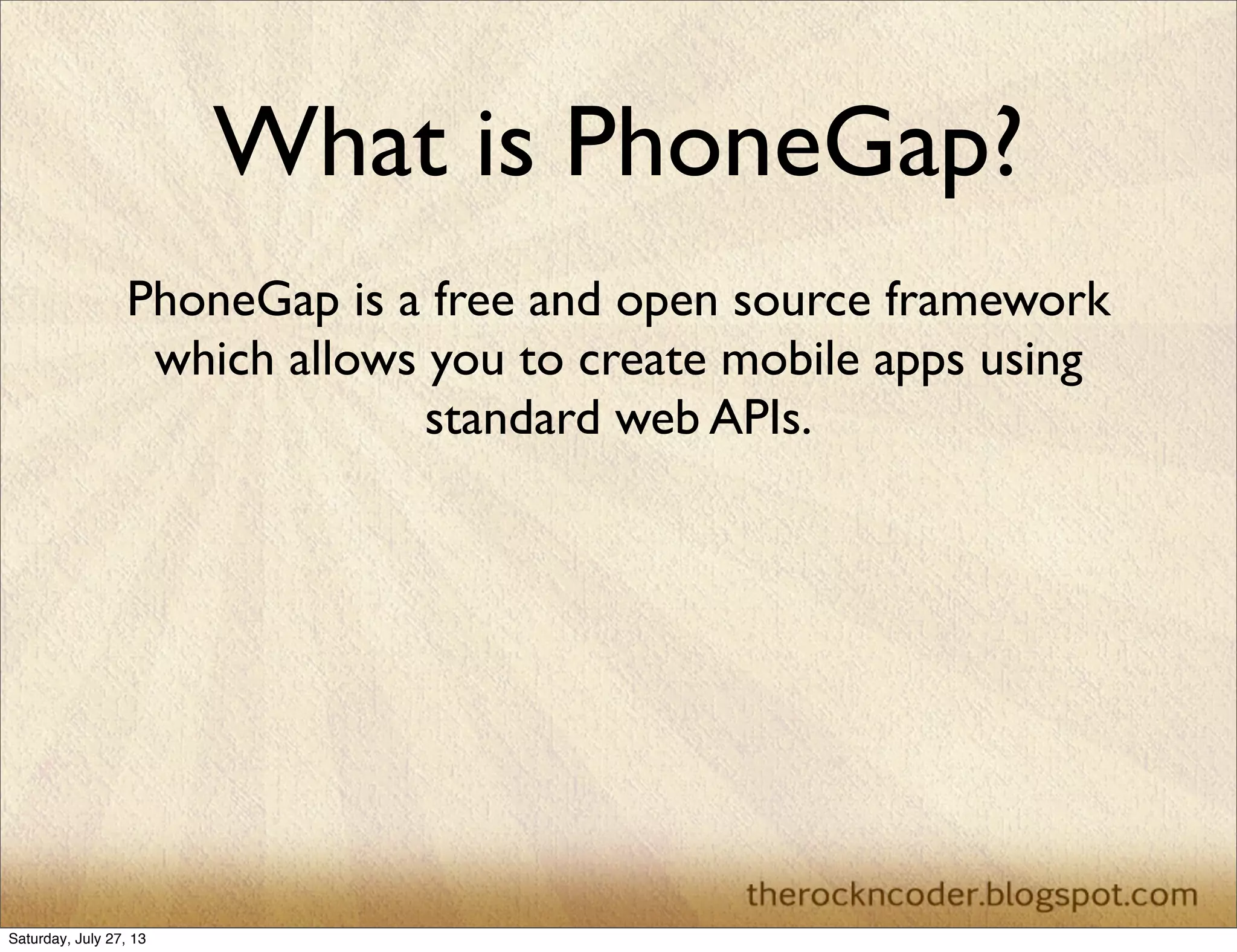 What is PhoneGap?
PhoneGap is a free and open source framework
which allows you to create mobile apps using
standard web APIs.
Saturday, July 27, 13
 