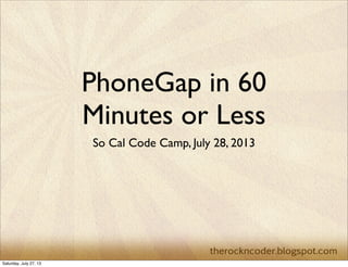 PhoneGap in 60
Minutes or Less
So Cal Code Camp, July 28, 2013
Saturday, July 27, 13
 