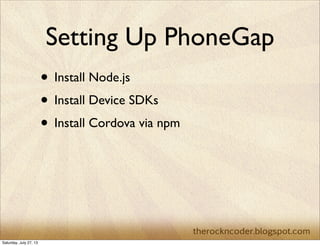 Setting Up PhoneGap
• Install Node.js
• Install Device SDKs
• Install Cordova via npm
Saturday, July 27, 13
 
