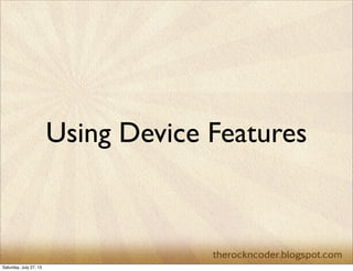 Using Device Features
Saturday, July 27, 13
 