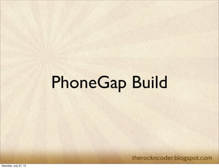 PhoneGap Build
Saturday, July 27, 13
 