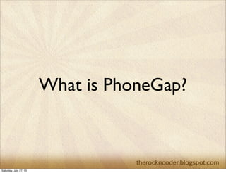 What is PhoneGap?
Saturday, July 27, 13
 