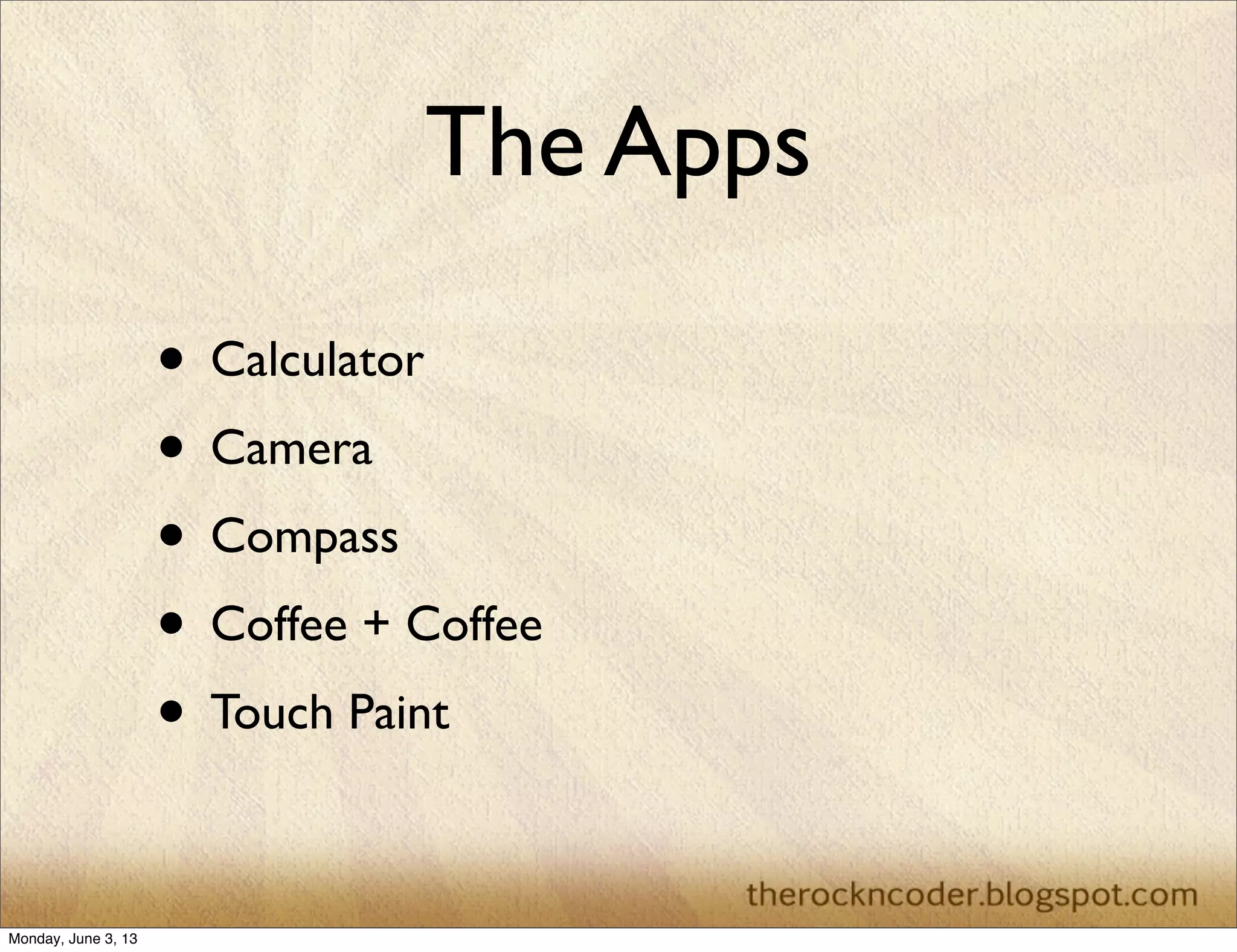 The Apps
• Calculator
• Camera
• Compass
• Coffee + Coffee
• Touch Paint
Monday, June 3, 13
 