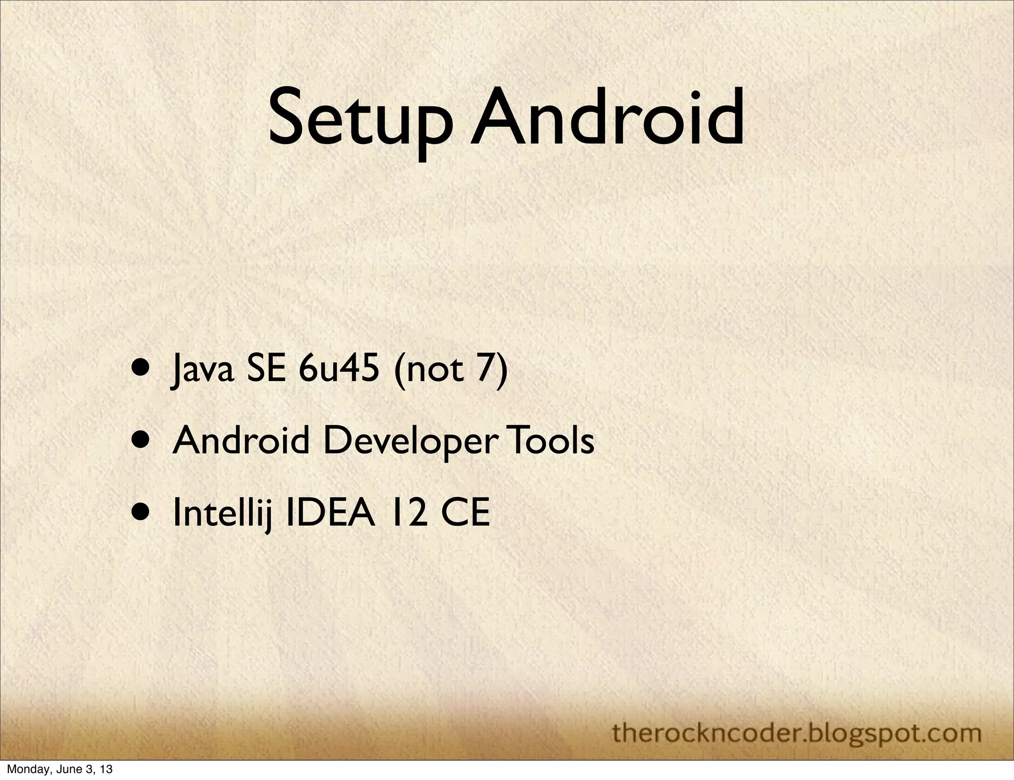 Setup Android
• Java SE 6u45 (not 7)
• Android Developer Tools
• Intellij IDEA 12 CE
Monday, June 3, 13
 