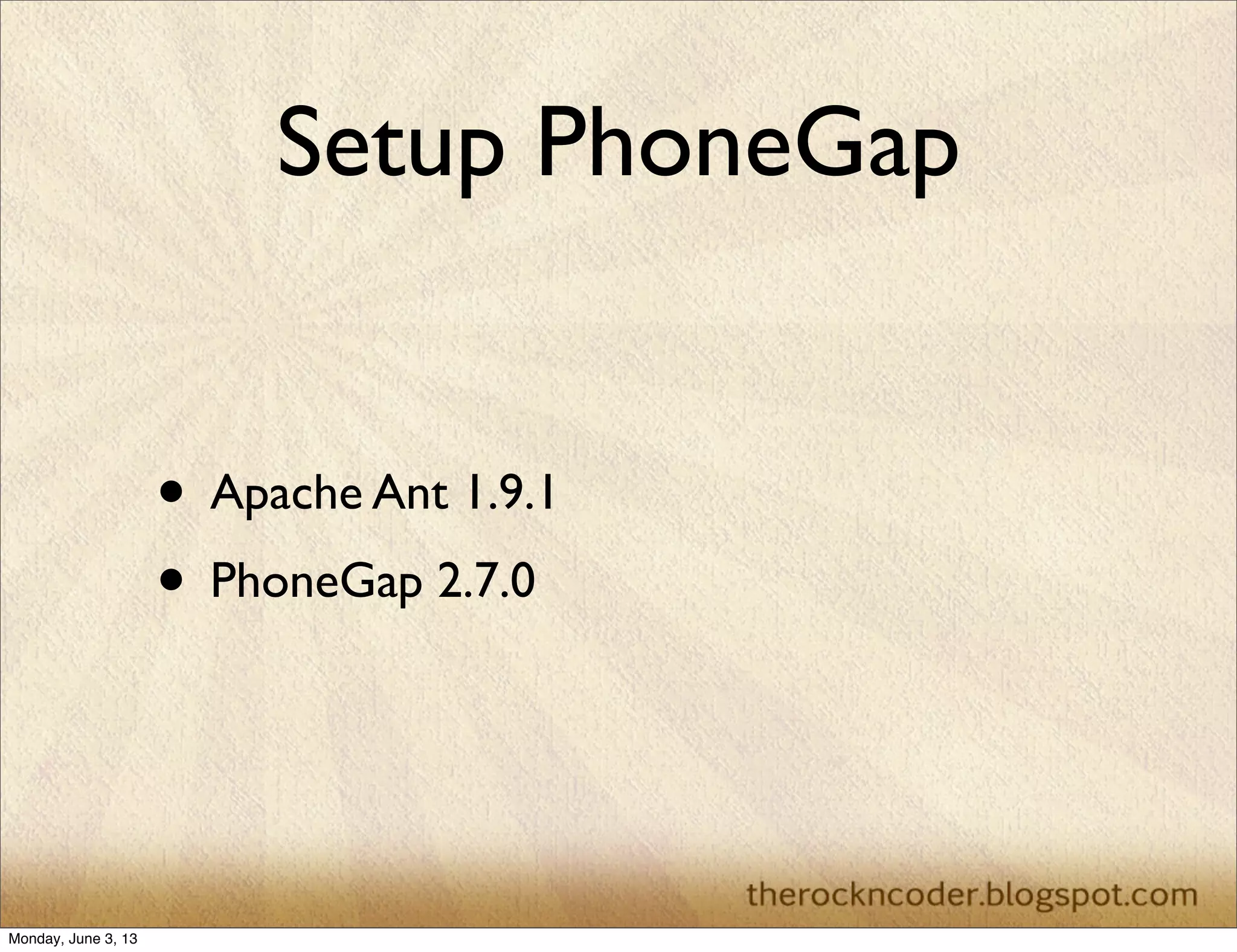 Setup PhoneGap
• Apache Ant 1.9.1
• PhoneGap 2.7.0
Monday, June 3, 13
 