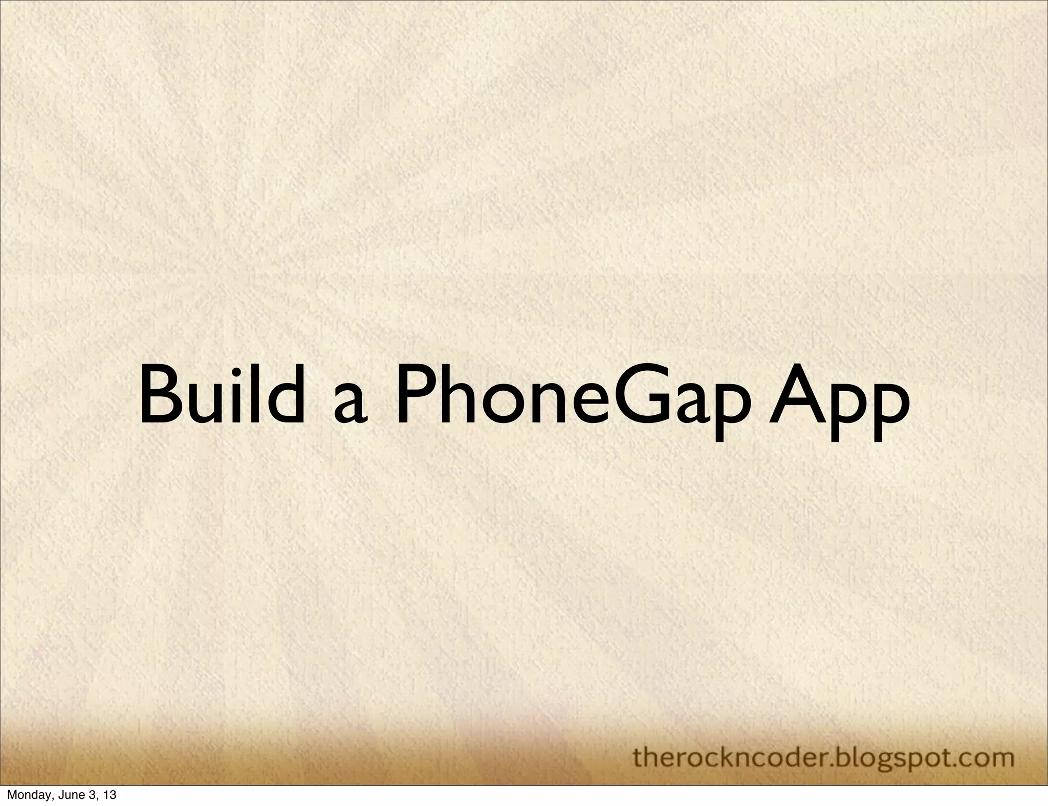 Build a PhoneGap App
Monday, June 3, 13
 