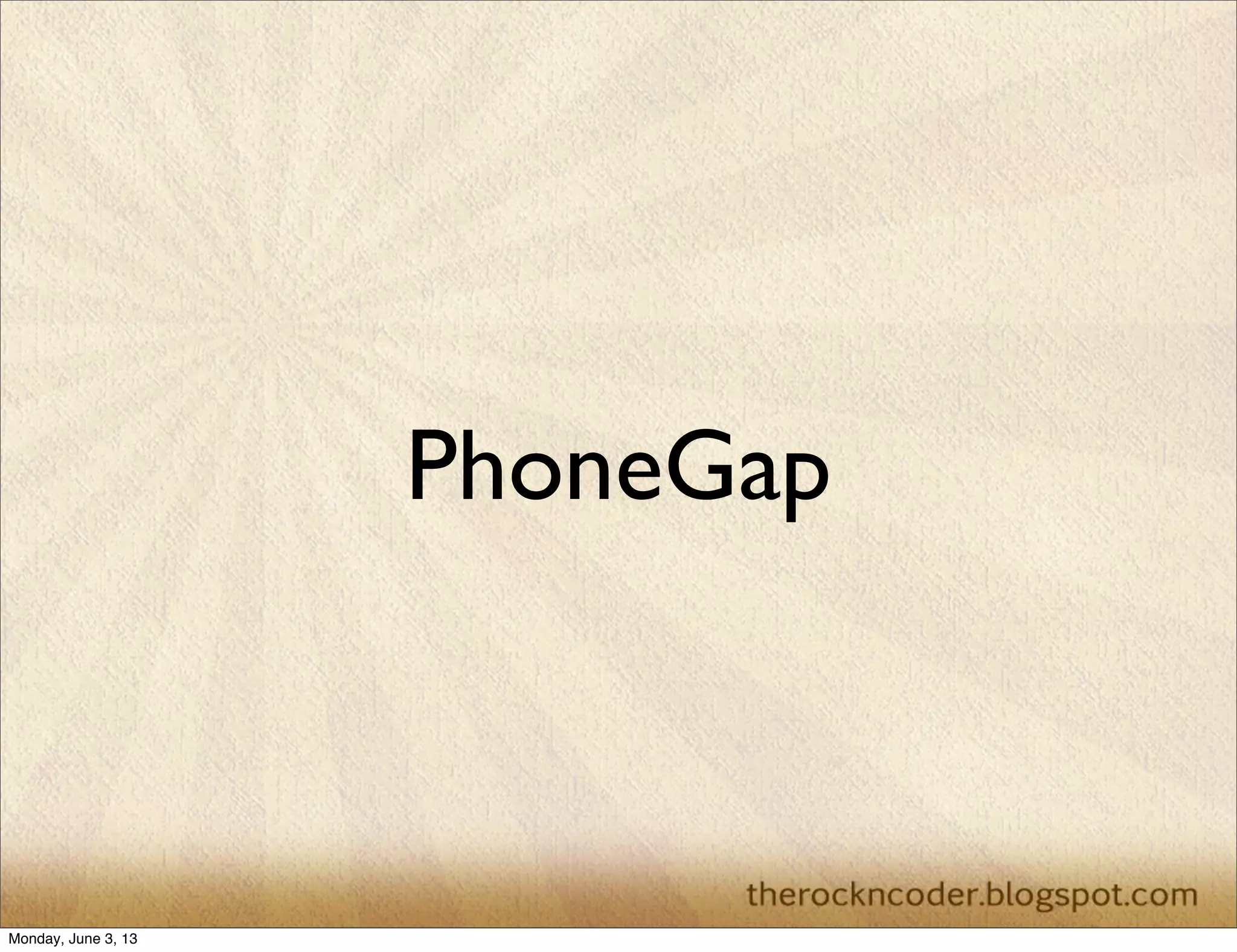 PhoneGap
Monday, June 3, 13
 