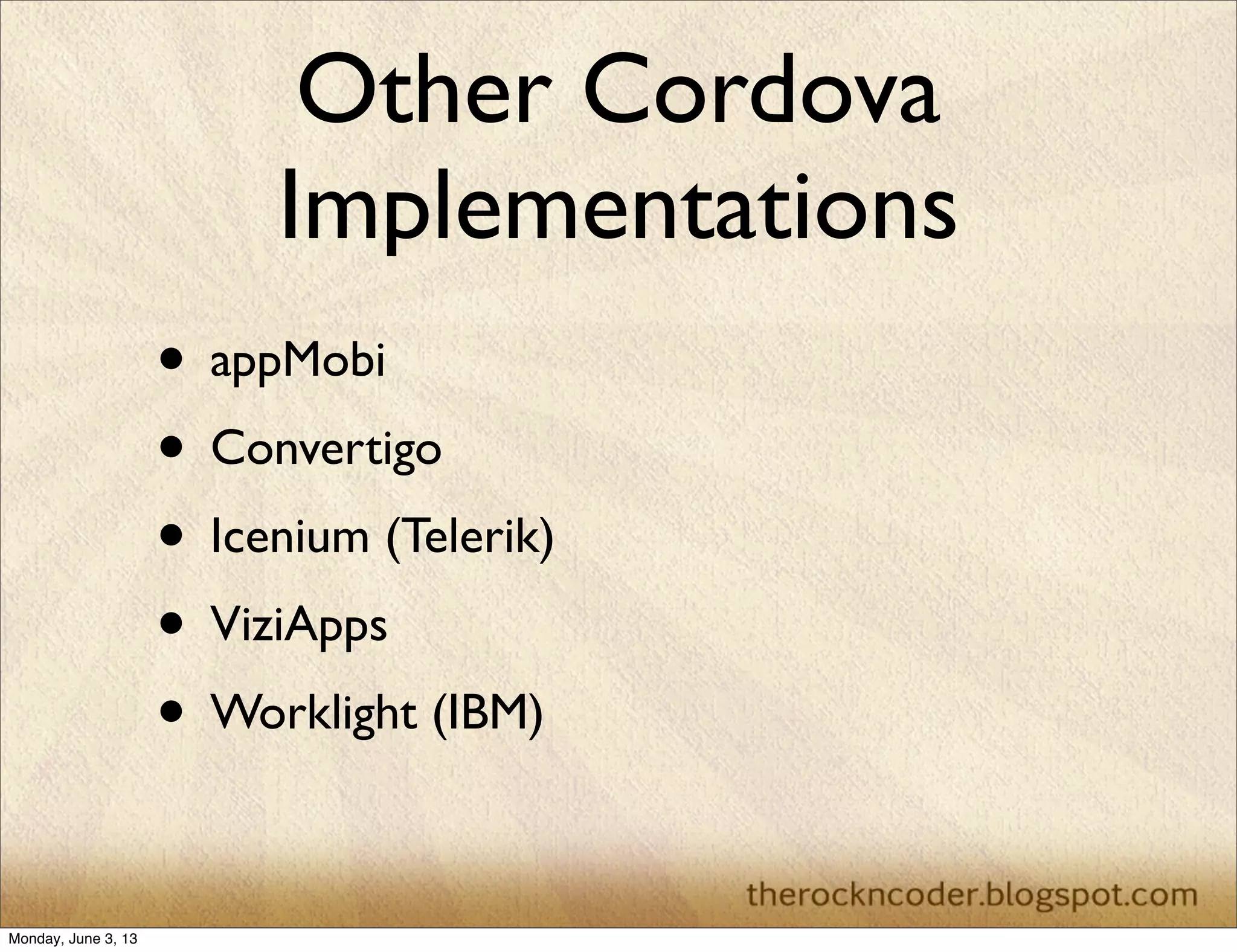 Other Cordova
Implementations
• appMobi
• Convertigo
• Icenium (Telerik)
• ViziApps
• Worklight (IBM)
Monday, June 3, 13
 