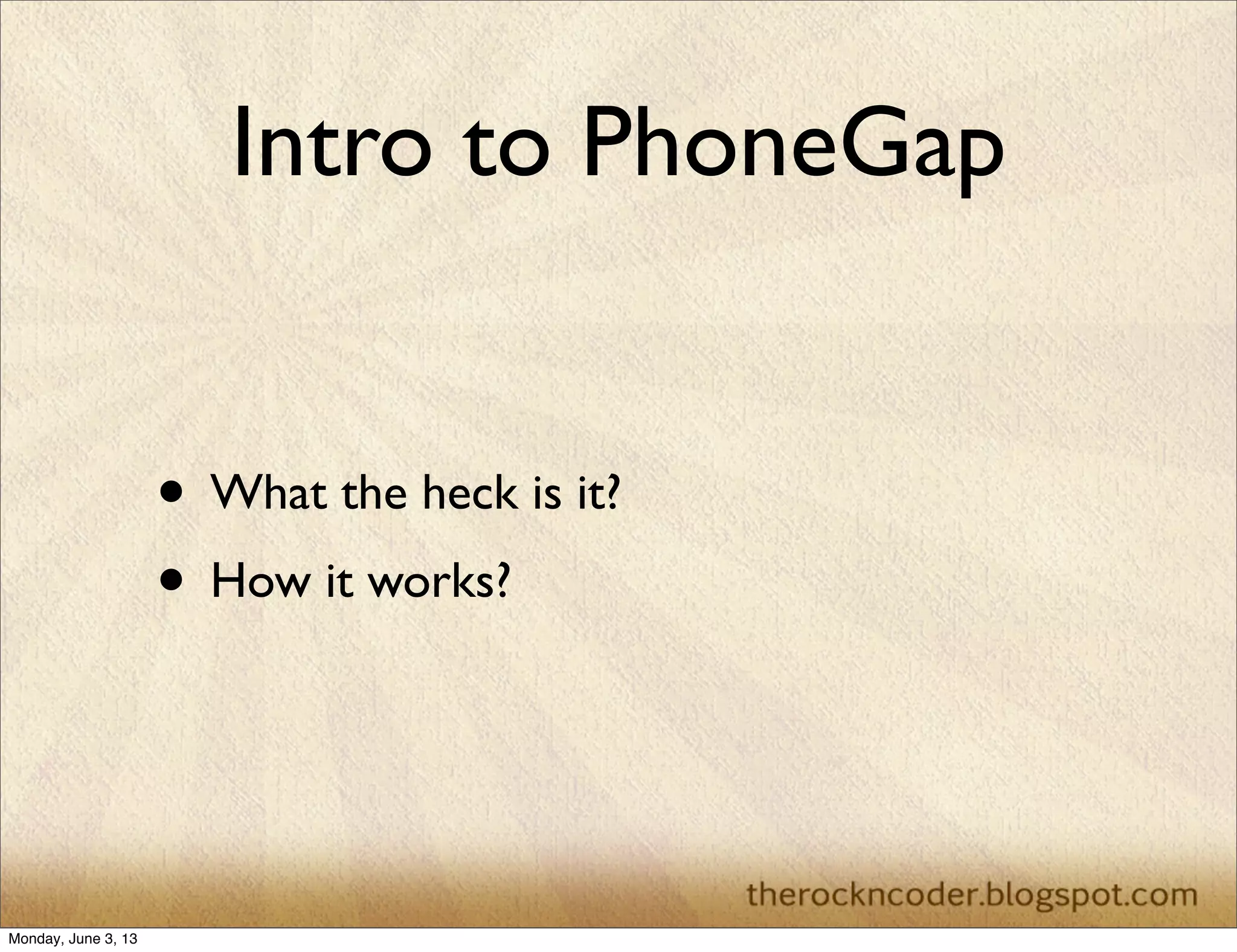 Intro to PhoneGap
• What the heck is it?
• How it works?
Monday, June 3, 13
 