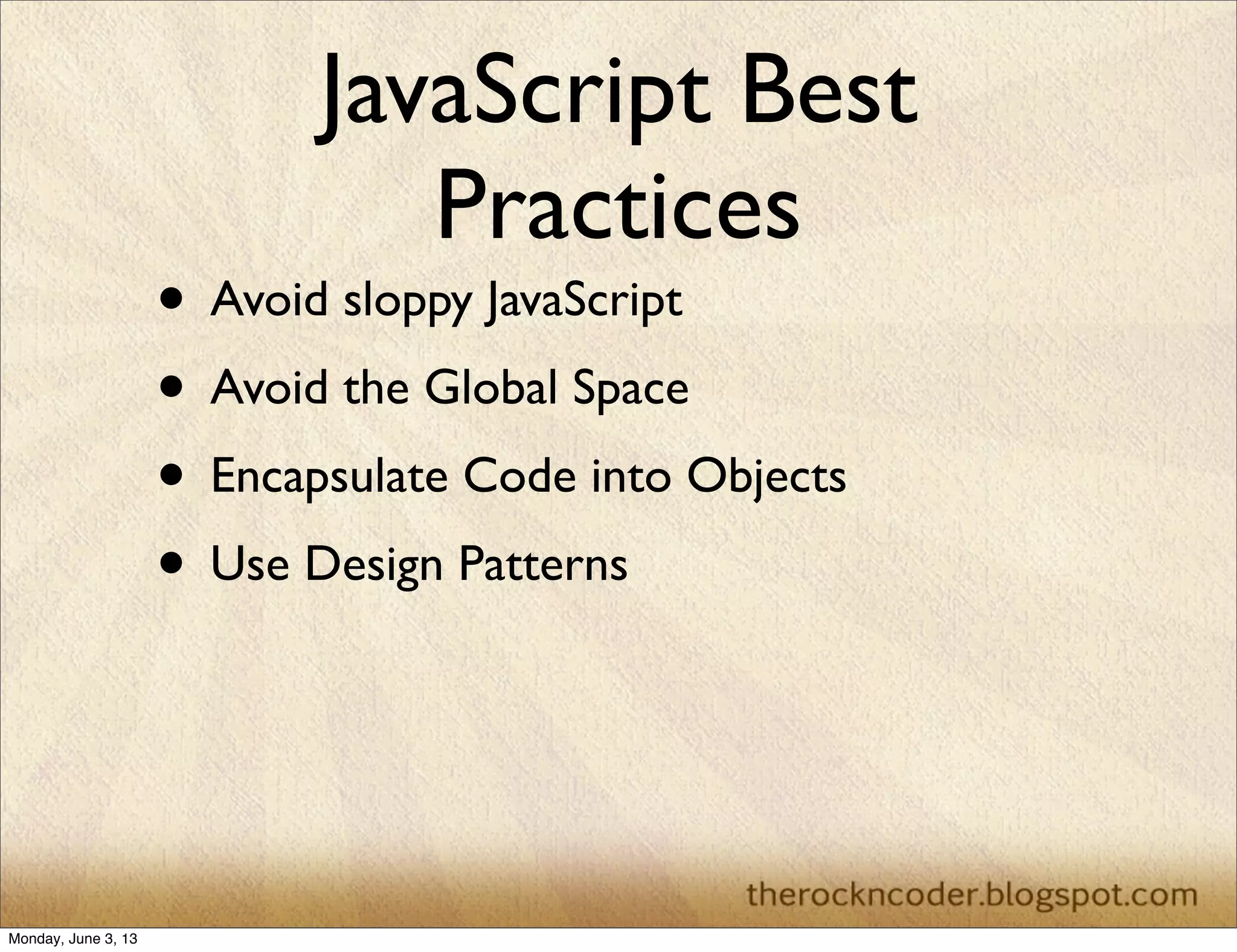 JavaScript Best
Practices
• Avoid sloppy JavaScript
• Avoid the Global Space
• Encapsulate Code into Objects
• Use Design Patterns
Monday, June 3, 13
 