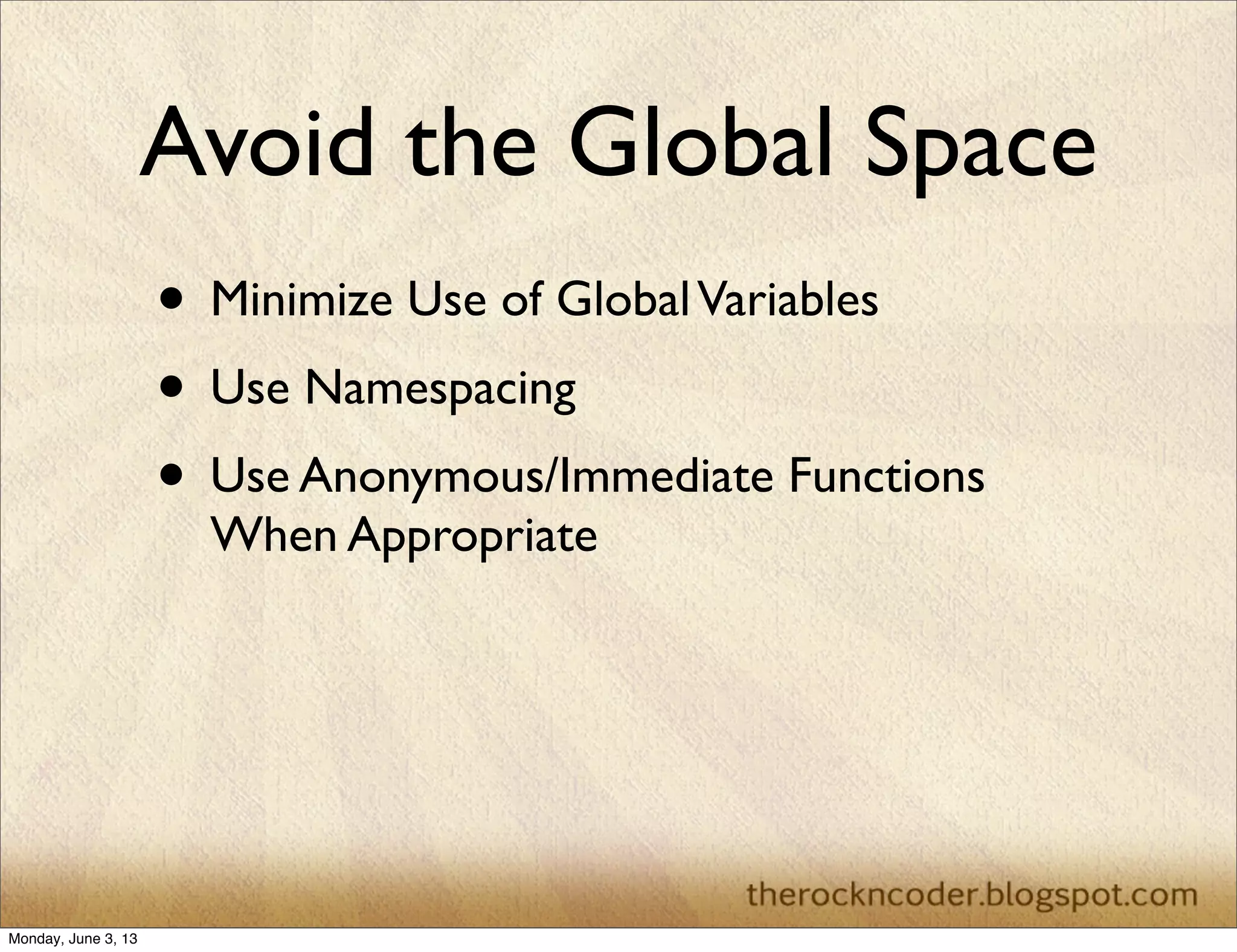 Avoid the Global Space
• Minimize Use of GlobalVariables
• Use Namespacing
• Use Anonymous/Immediate Functions
When Appropriate
Monday, June 3, 13
 
