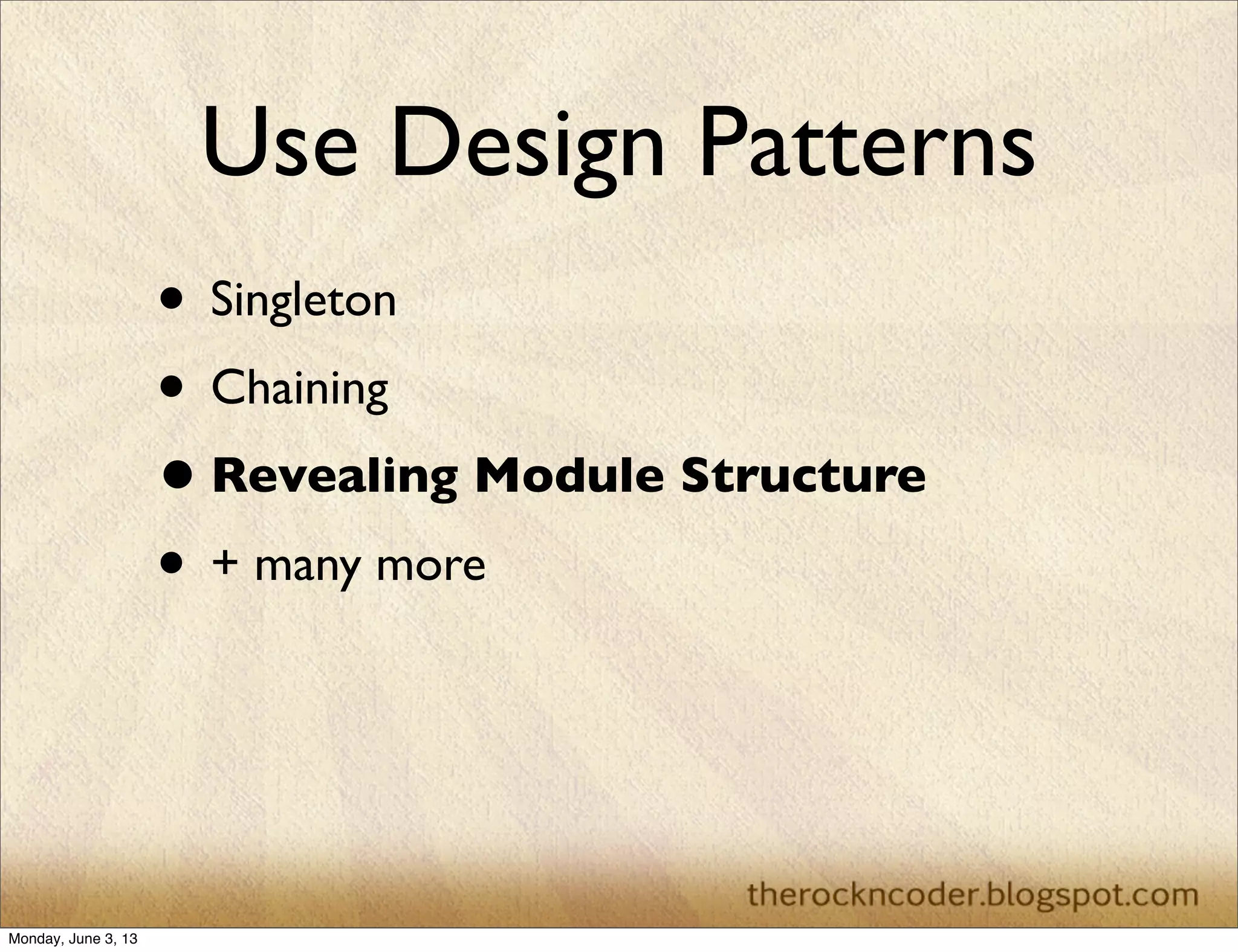 Use Design Patterns
• Singleton
• Chaining
•Revealing Module Structure
• + many more
Monday, June 3, 13
 