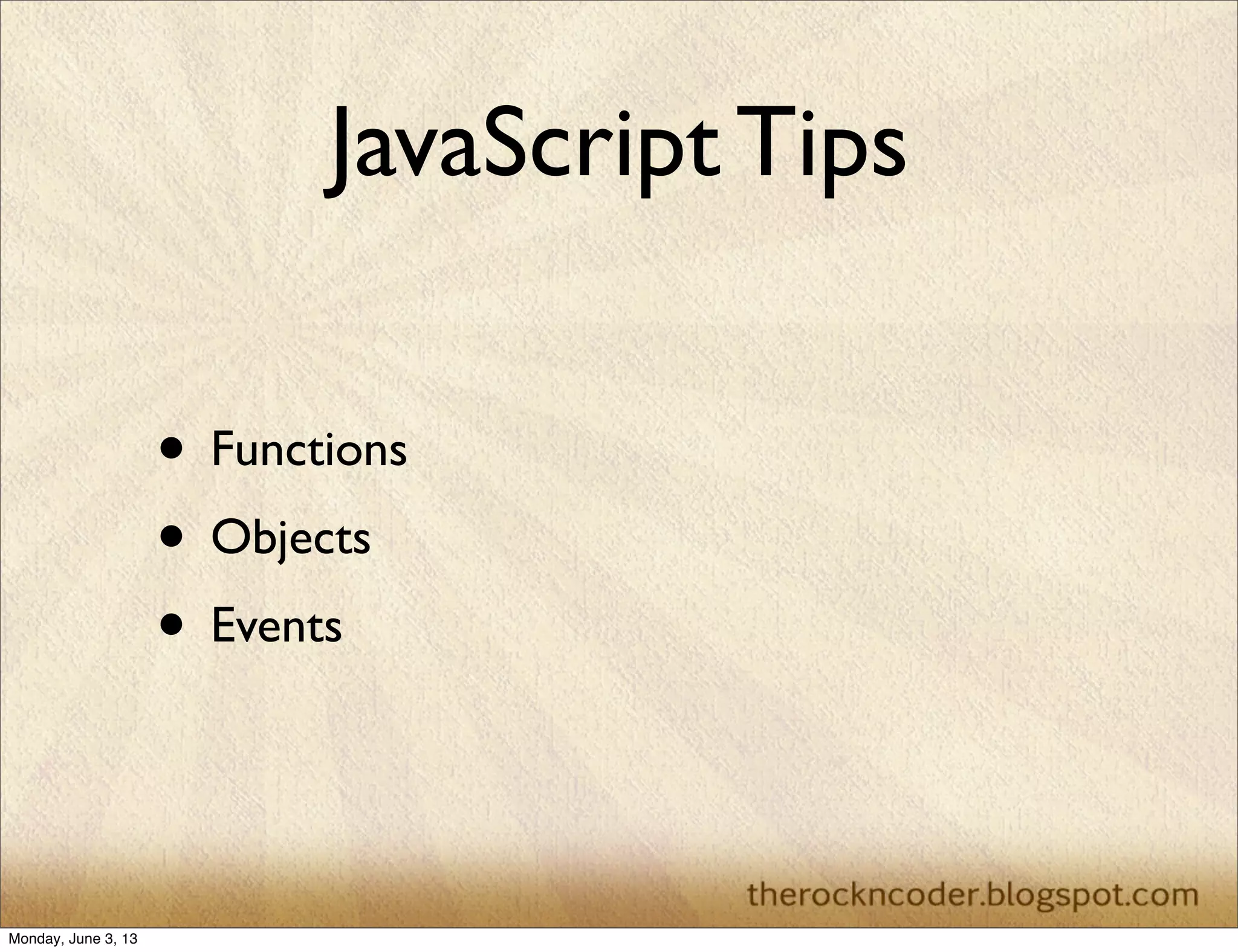 JavaScript Tips
• Functions
• Objects
• Events
Monday, June 3, 13
 