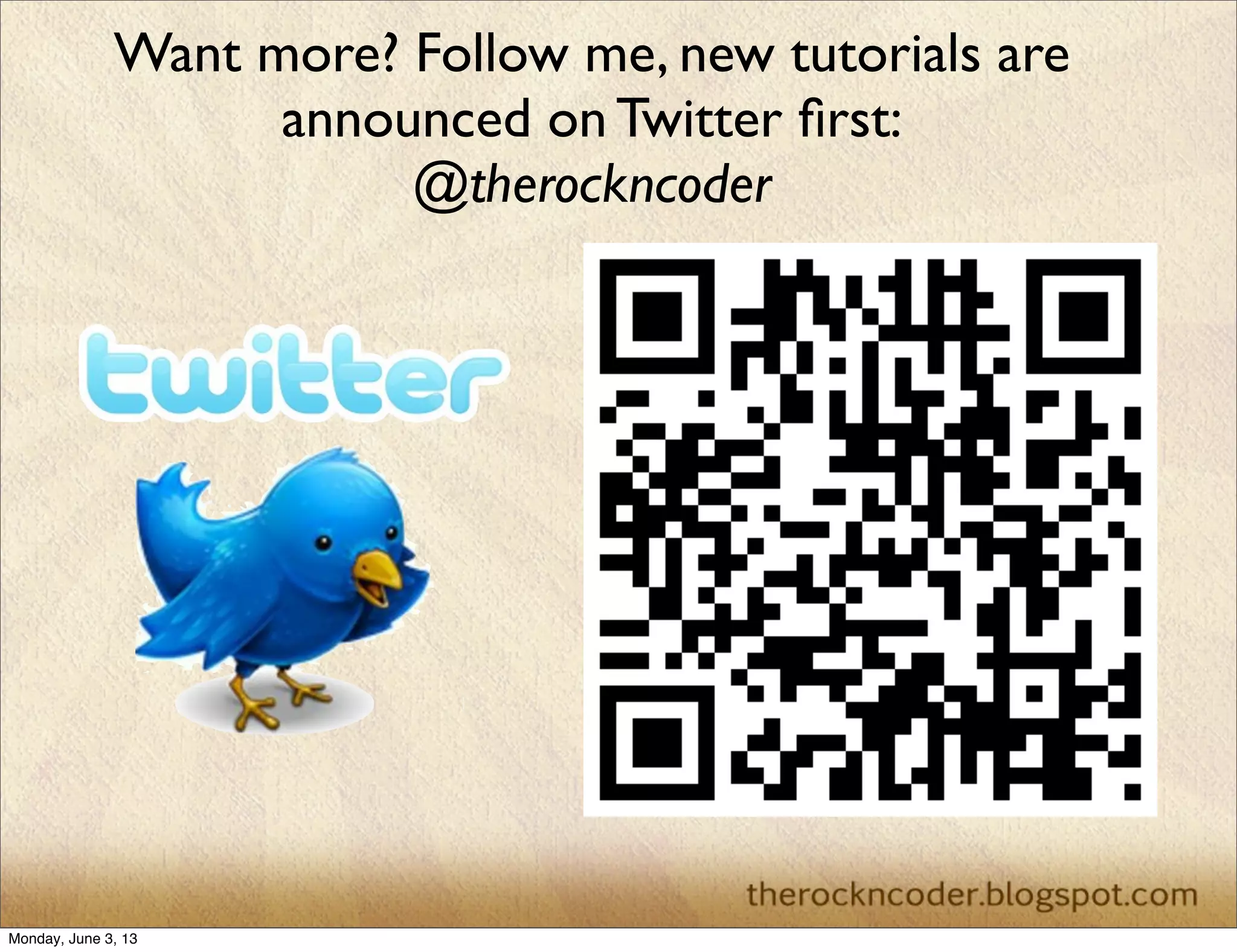 Want more? Follow me, new tutorials are
announced on Twitter ﬁrst:
@therockncoder
Monday, June 3, 13
 