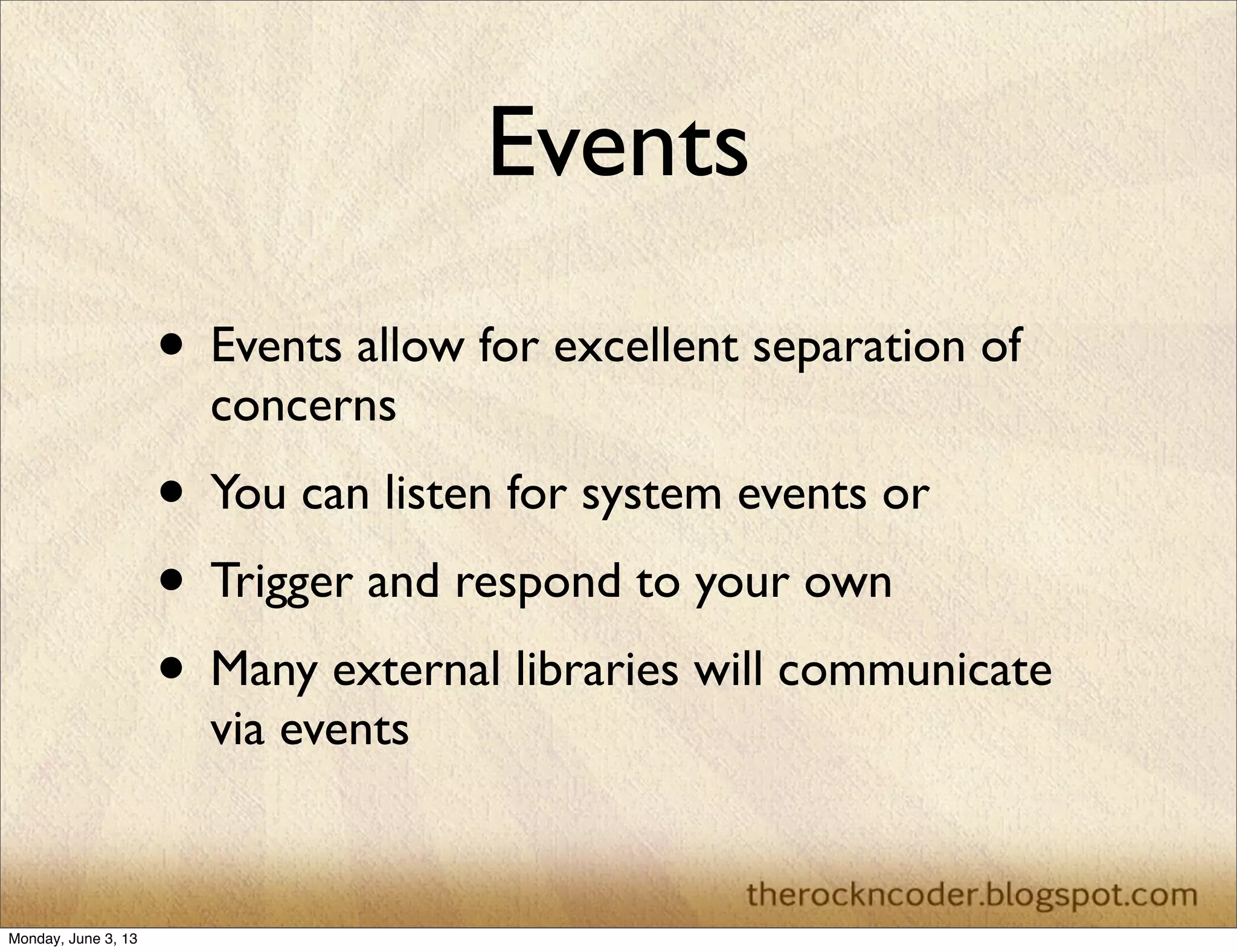 Events
• Events allow for excellent separation of
concerns
• You can listen for system events or
• Trigger and respond to your own
• Many external libraries will communicate
via events
Monday, June 3, 13
 