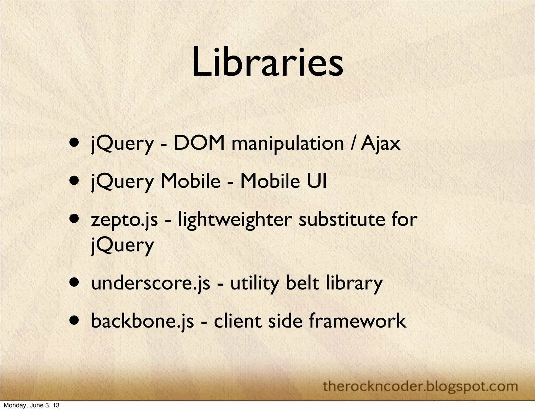 Libraries
• jQuery - DOM manipulation / Ajax
• jQuery Mobile - Mobile UI
• zepto.js - lightweighter substitute for
jQuery
• underscore.js - utility belt library
• backbone.js - client side framework
Monday, June 3, 13
 