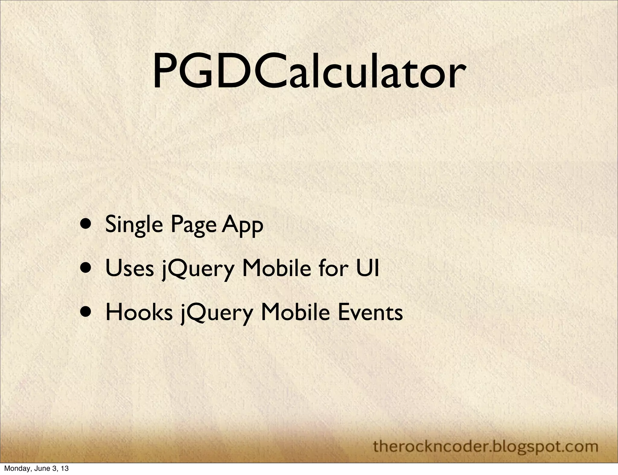 PGDCalculator
• Single Page App
• Uses jQuery Mobile for UI
• Hooks jQuery Mobile Events
Monday, June 3, 13
 