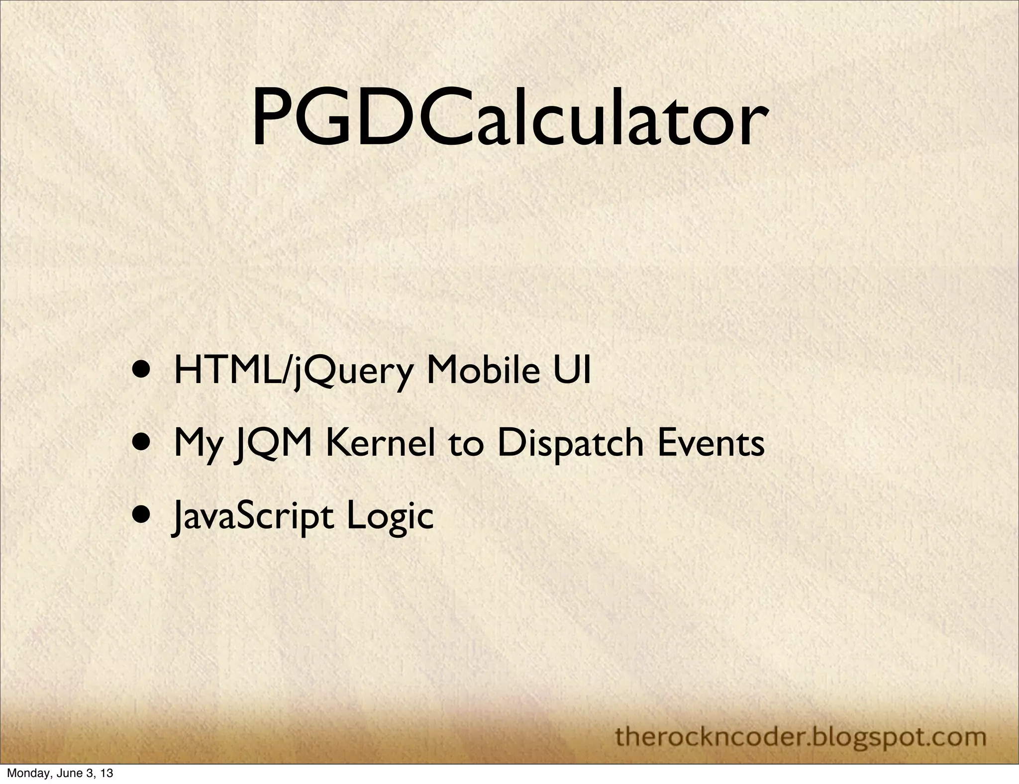 PGDCalculator
• HTML/jQuery Mobile UI
• My JQM Kernel to Dispatch Events
• JavaScript Logic
Monday, June 3, 13
 