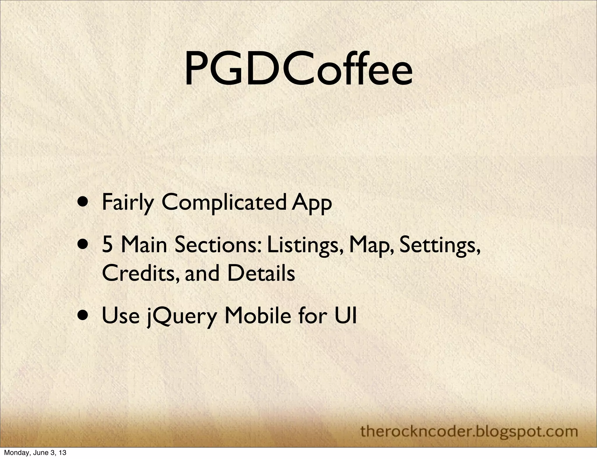PGDCoffee
• Fairly Complicated App
• 5 Main Sections: Listings, Map, Settings,
Credits, and Details
• Use jQuery Mobile for UI
Monday, June 3, 13
 