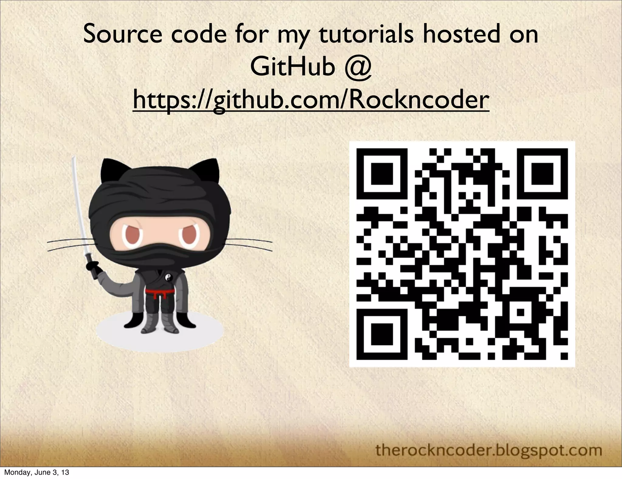 Source code for my tutorials hosted on
GitHub @
https://github.com/Rockncoder
Monday, June 3, 13
 