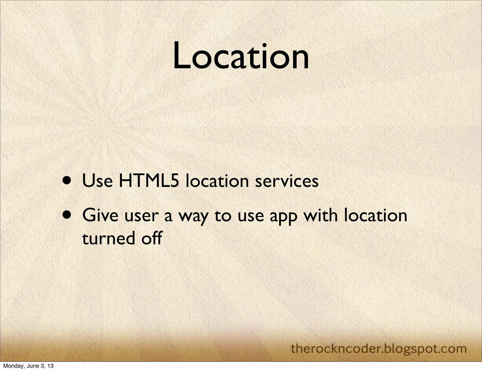 Location
• Use HTML5 location services
• Give user a way to use app with location
turned off
Monday, June 3, 13
 