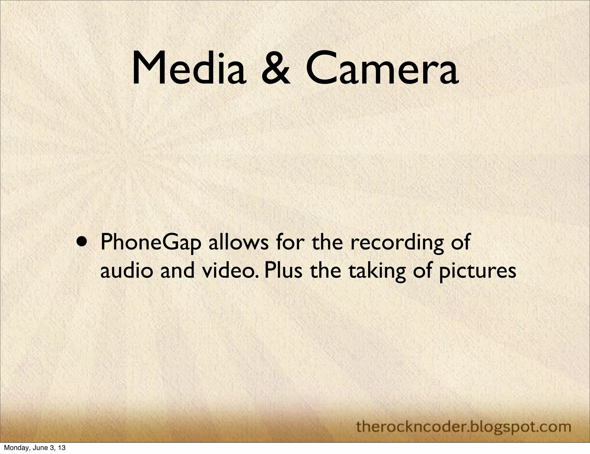 Media & Camera
• PhoneGap allows for the recording of
audio and video. Plus the taking of pictures
Monday, June 3, 13
 