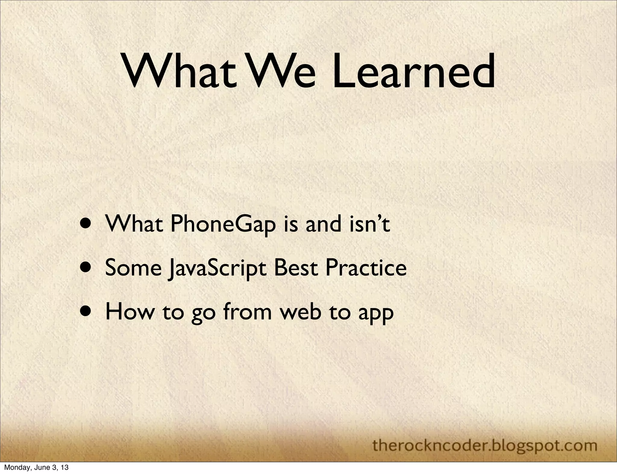 What We Learned
• What PhoneGap is and isn’t
• Some JavaScript Best Practice
• How to go from web to app
Monday, June 3, 13
 