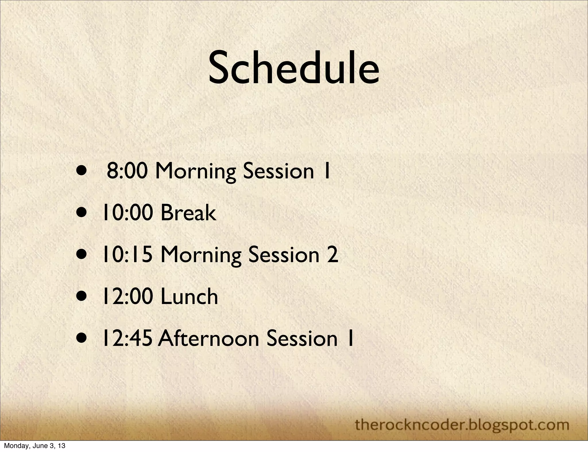 Schedule
• 8:00 Morning Session 1
• 10:00 Break
• 10:15 Morning Session 2
• 12:00 Lunch
• 12:45 Afternoon Session 1
Monday, June 3, 13
 