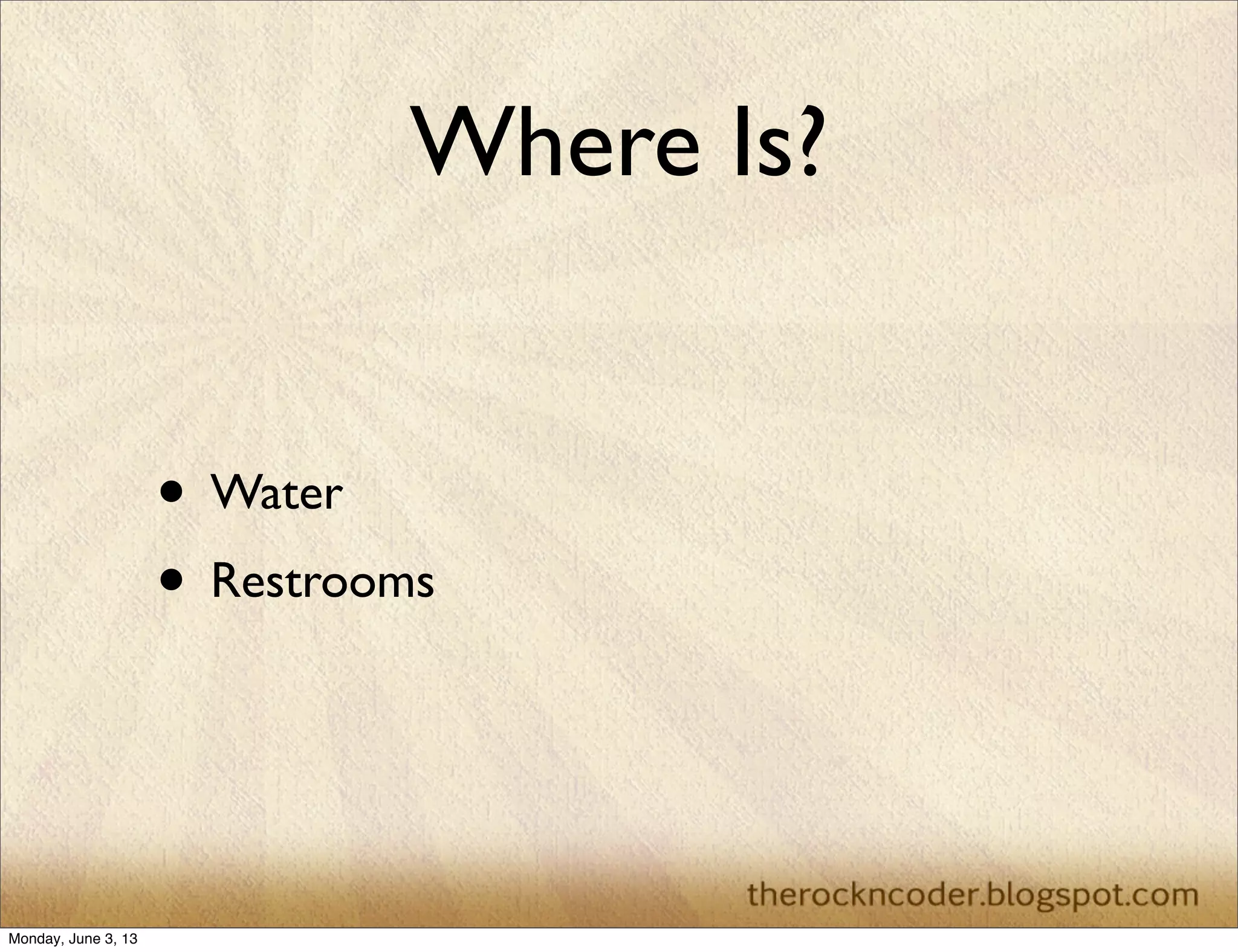 Where Is?
• Water
• Restrooms
Monday, June 3, 13
 