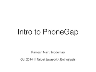 Intro to PhoneGap 
Ramesh Nair / hiddentao 
Oct 2014 @ Taipei Javascript Enthusiasts 
 