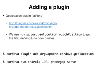 Adding a plugin 
• Geolocation plugin (lat/long) 
• http://plugins.cordova.io/#/package/ 
org.apache.cordova.geolocation 
...
