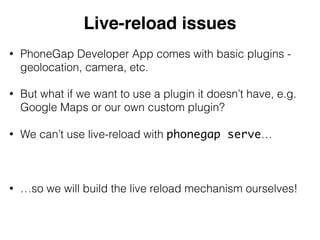 Live-reload issues 
• PhoneGap Developer App comes with basic plugins - 
geolocation, camera, etc. 
• But what if we want ...