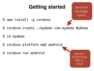 Getting started 
Java-like 
package 
name 
$ npm install -g cordova 
$ cordova create ./mydemo com.mydemo MyDemo 
$ cd myd...