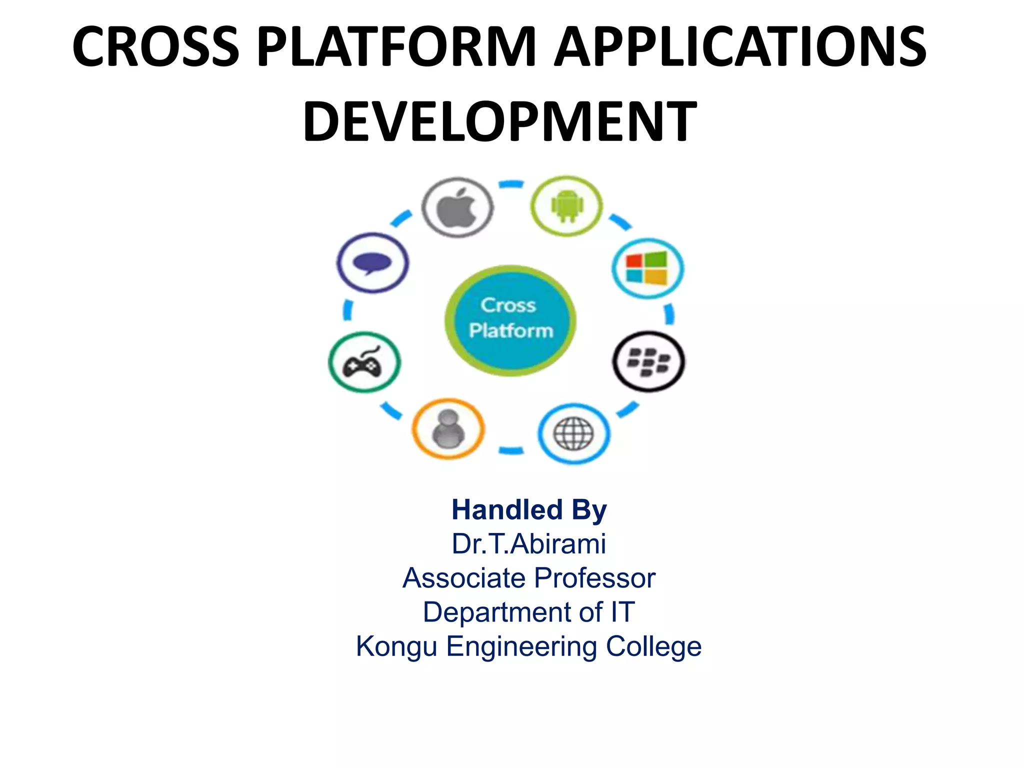 CROSS PLATFORM APPLICATIONS
DEVELOPMENT
Handled By
Dr.T.Abirami
Associate Professor
Department of IT
Kongu Engineering College
 