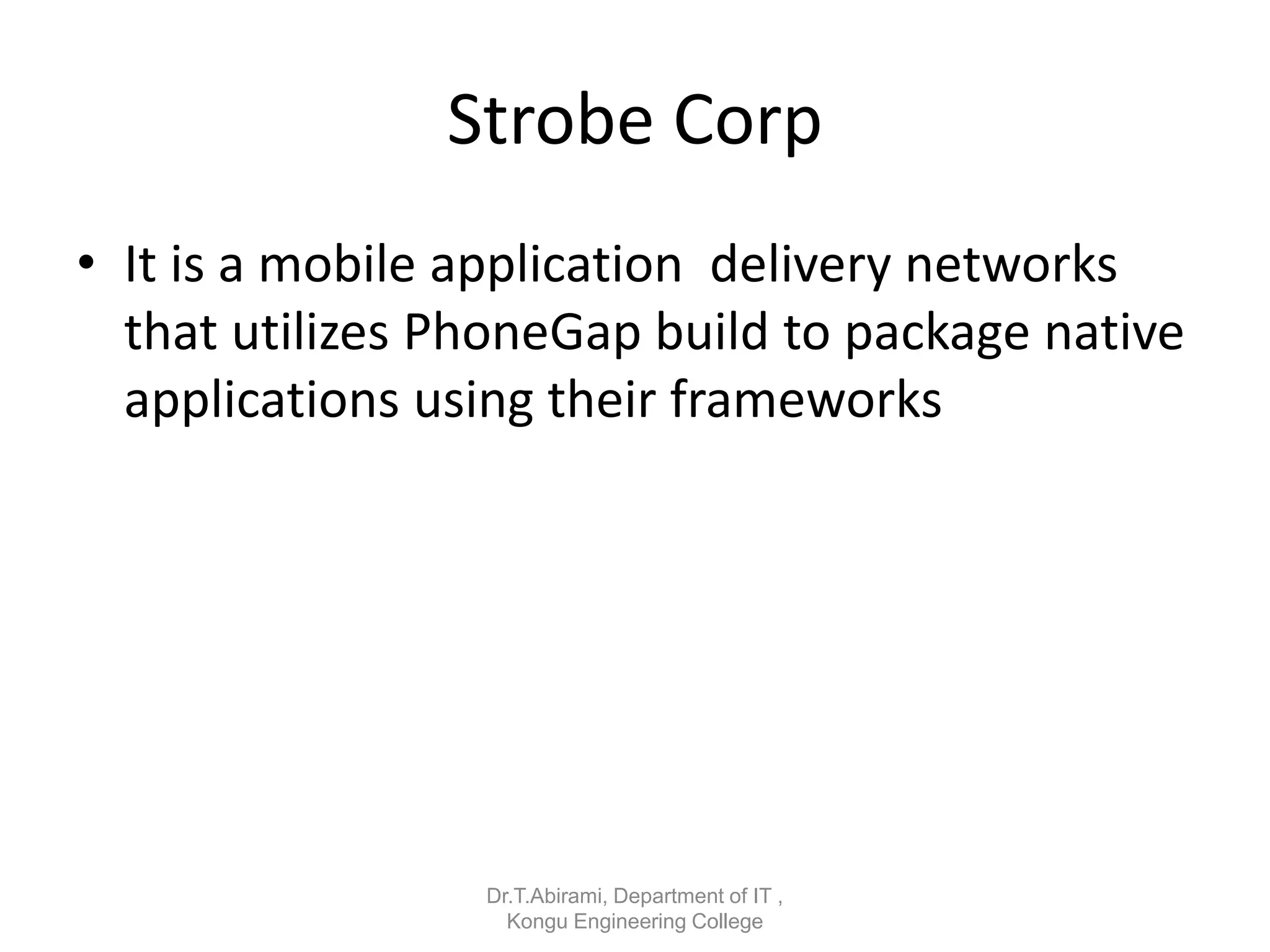 Strobe Corp
• It is a mobile application delivery networks
that utilizes PhoneGap build to package native
applications using their frameworks
Dr.T.Abirami, Department of IT ,
Kongu Engineering College
 