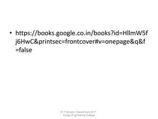 • https://books.google.co.in/books?id=HllmW5f
j6HwC&printsec=frontcover#v=onepage&q&f
=false
Dr.T.Abirami, Department of IT ,
Kongu Engineering College
 