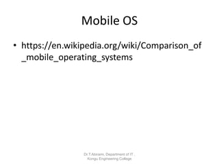 Mobile OS
• https://en.wikipedia.org/wiki/Comparison_of
_mobile_operating_systems
Dr.T.Abirami, Department of IT ,
Kongu Engineering College
 