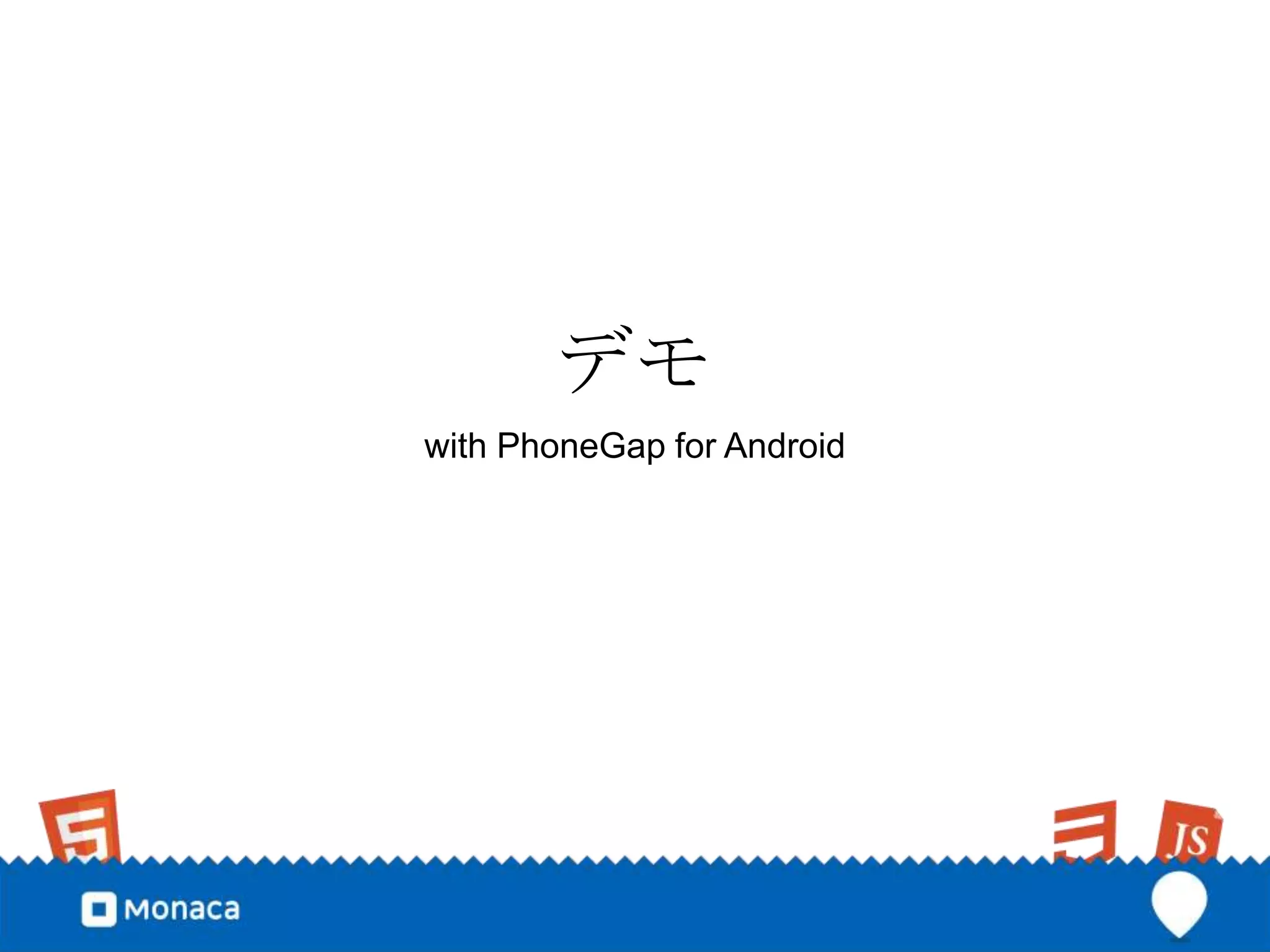 デモ
with PhoneGap for Android
 