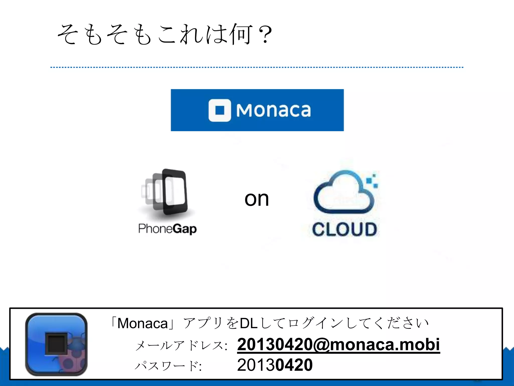 そもそもこれは何？




              on




 「Monaca」アプリをDLしてログインしてください
   メールアドレス:   20130420@monaca.mobi
   パスワード:     20130420
 