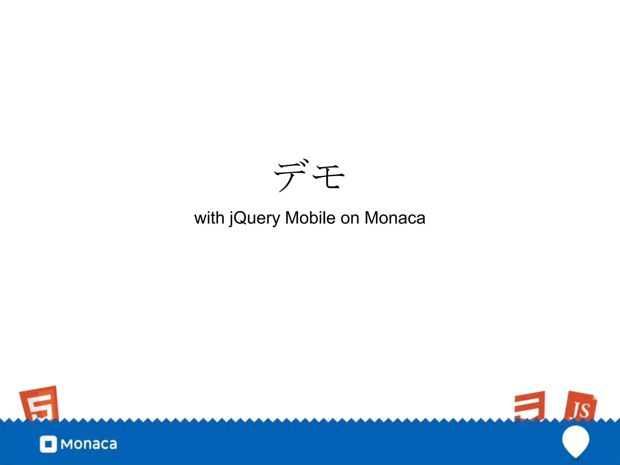 デモ
with jQuery Mobile on Monaca
 
