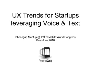 UX Trends for Startups
leveraging Voice & Text
Phonegap Meetup @ 4YFN-Mobile World Congress
Barcelona 2016
 