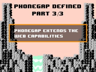 PhoneGap Defined
     Part 3/3


PhoneGap extends the
web capabilities
 