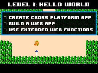 Level 1: Hello World
☐ Create cross-platform app
☐ Build a web app
☐ Use extended web functions