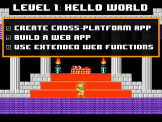 Level 1: Hello World

☑   Create cross-platform app
☑   Build a web app
☑   Use extended web functions
 