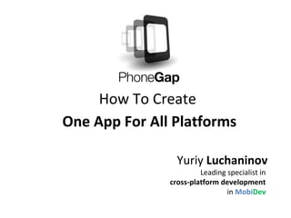 How To Create
One App For All Platforms
Yuriy Luchaninov
Leading specialist in
cross-platform development
in MobiDev
 