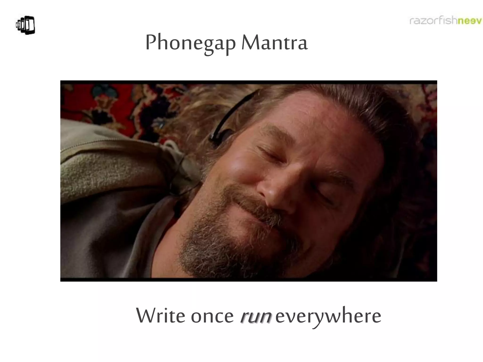 Phonegap Mantra
Write once run everywhere