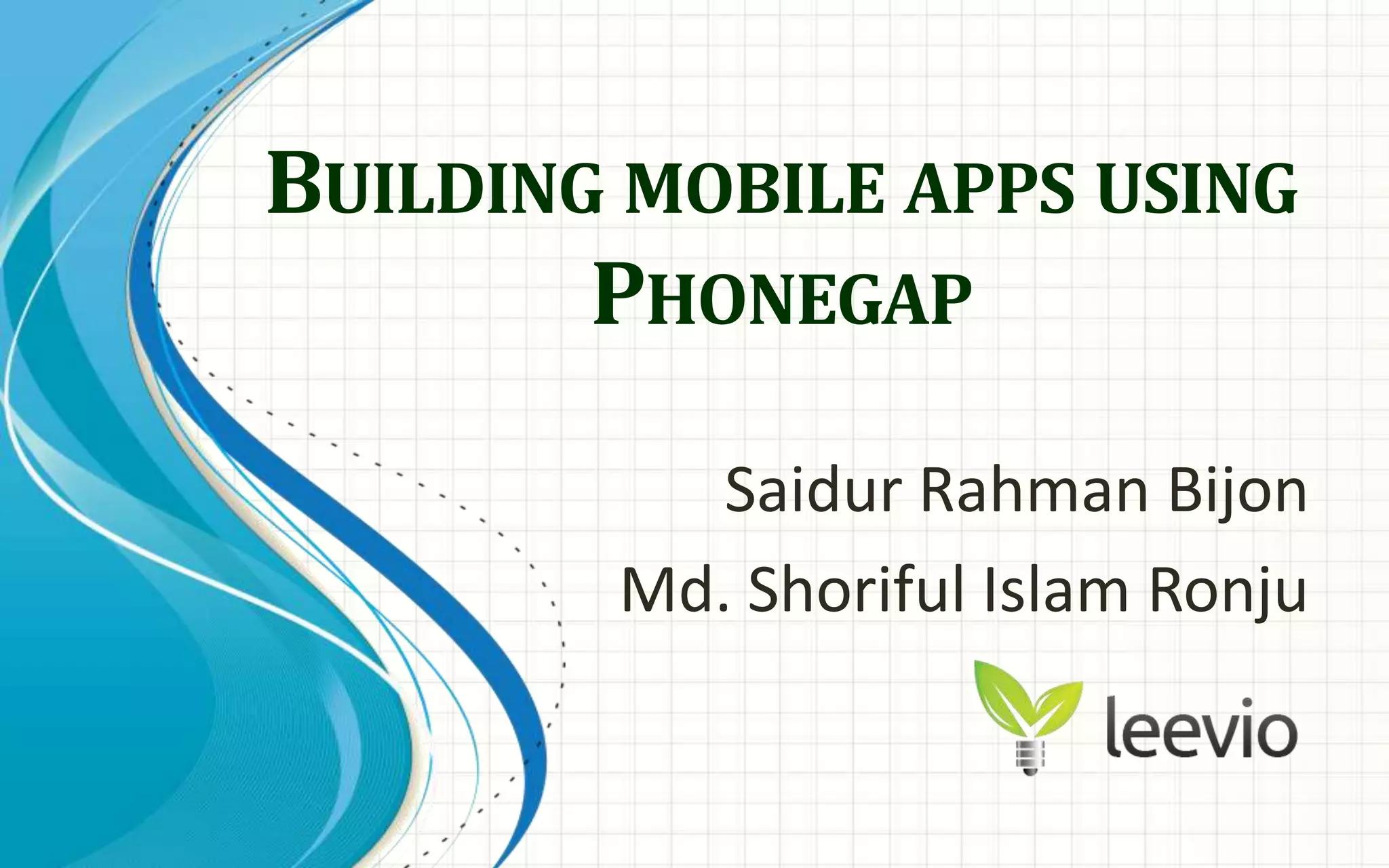 Building mobile apps using PhonegapSaidurRahmanBijonMd. Shoriful Islam Ronju