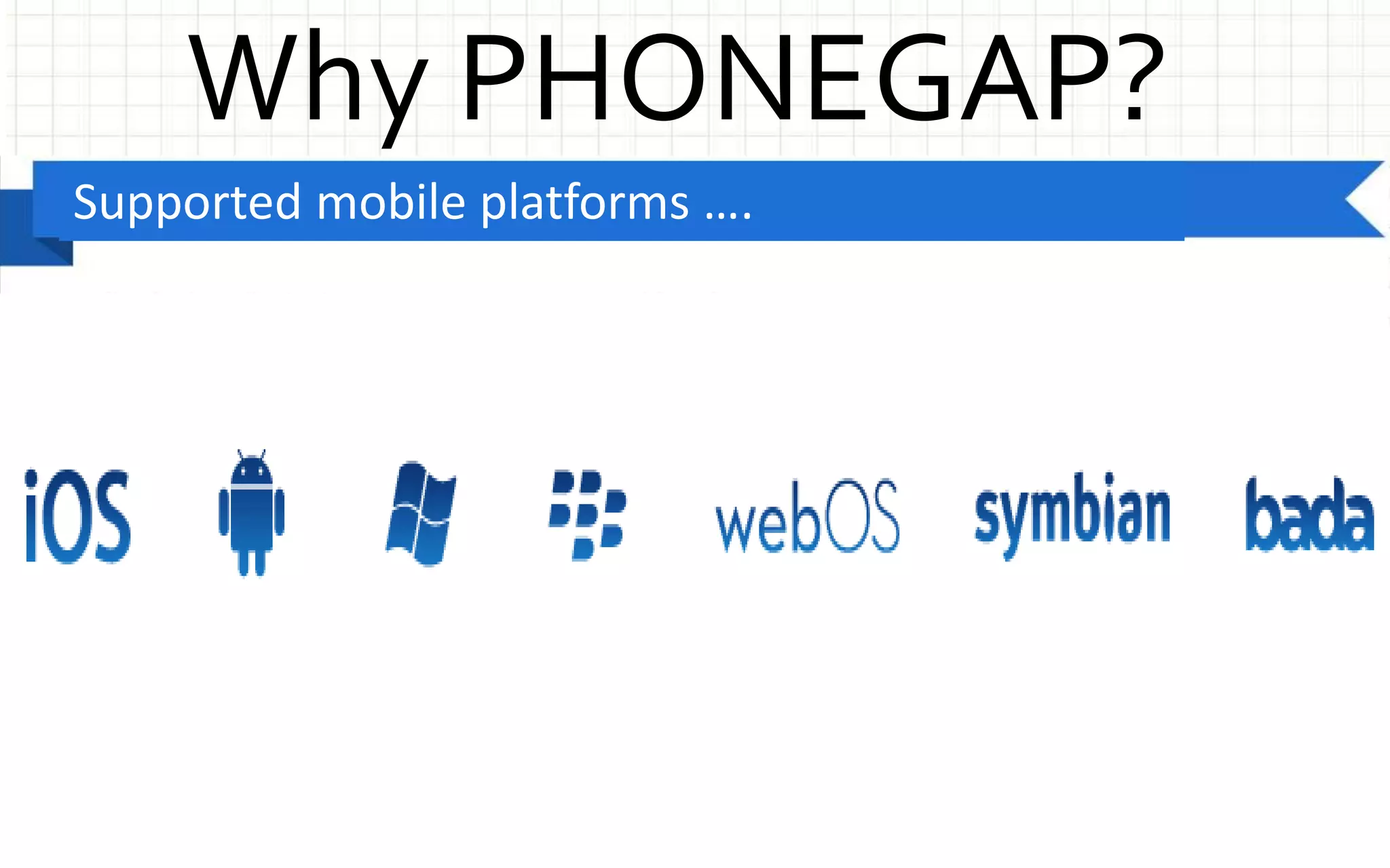 Why PHONEGAP?Supported mobile platforms ….
