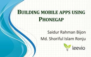 Building mobile apps using Phonegap SaidurRahmanBijon Md. Shoriful Islam Ronju 