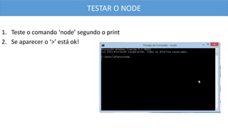 1. Teste o comando ‘node’ segundo o print
2. Se aparecer o ‘>’ está ok!
TESTAR O NODE
 